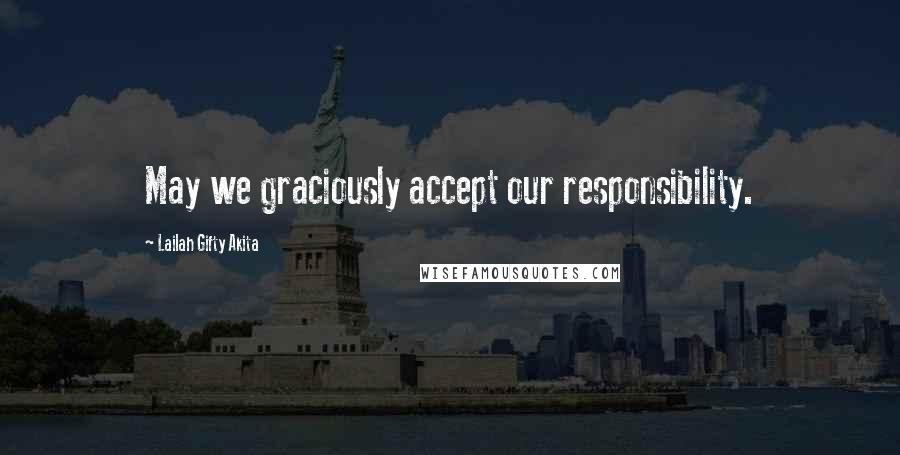 Lailah Gifty Akita Quotes: May we graciously accept our responsibility.