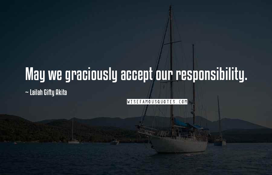 Lailah Gifty Akita Quotes: May we graciously accept our responsibility.