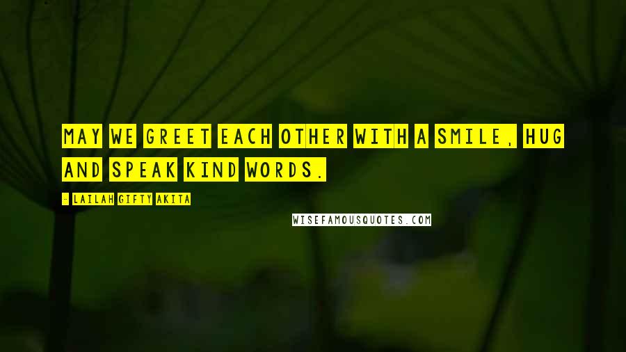 Lailah Gifty Akita Quotes: May we greet each other with a smile, hug and speak kind words.