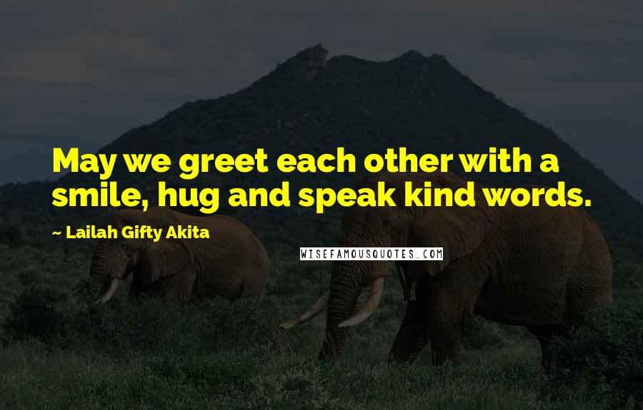 Lailah Gifty Akita Quotes: May we greet each other with a smile, hug and speak kind words.