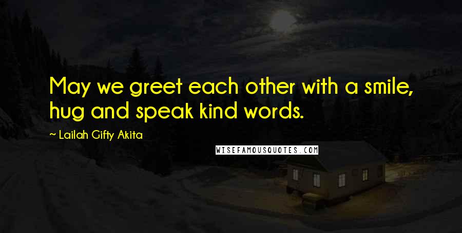 Lailah Gifty Akita Quotes: May we greet each other with a smile, hug and speak kind words.