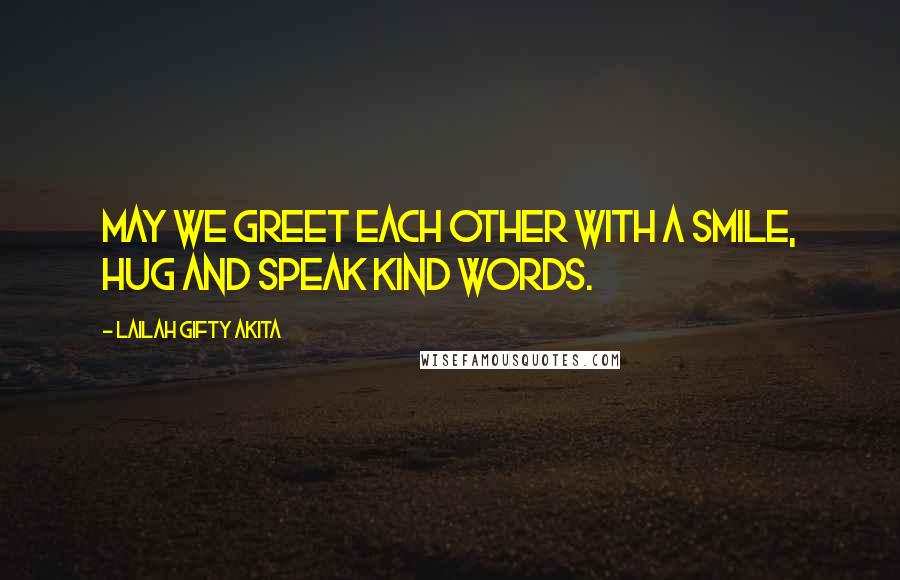 Lailah Gifty Akita Quotes: May we greet each other with a smile, hug and speak kind words.