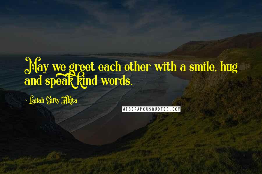 Lailah Gifty Akita Quotes: May we greet each other with a smile, hug and speak kind words.