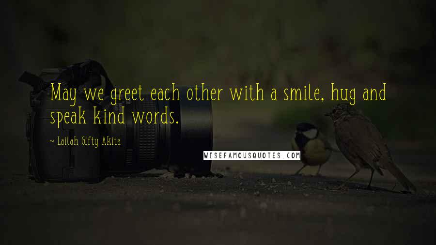 Lailah Gifty Akita Quotes: May we greet each other with a smile, hug and speak kind words.