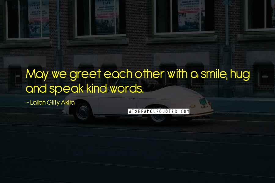 Lailah Gifty Akita Quotes: May we greet each other with a smile, hug and speak kind words.