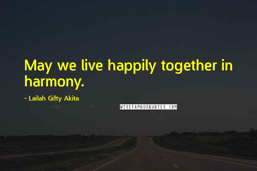 Lailah Gifty Akita Quotes: May we live happily together in harmony.