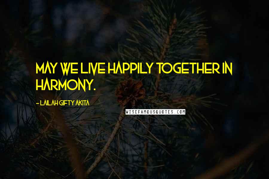 Lailah Gifty Akita Quotes: May we live happily together in harmony.