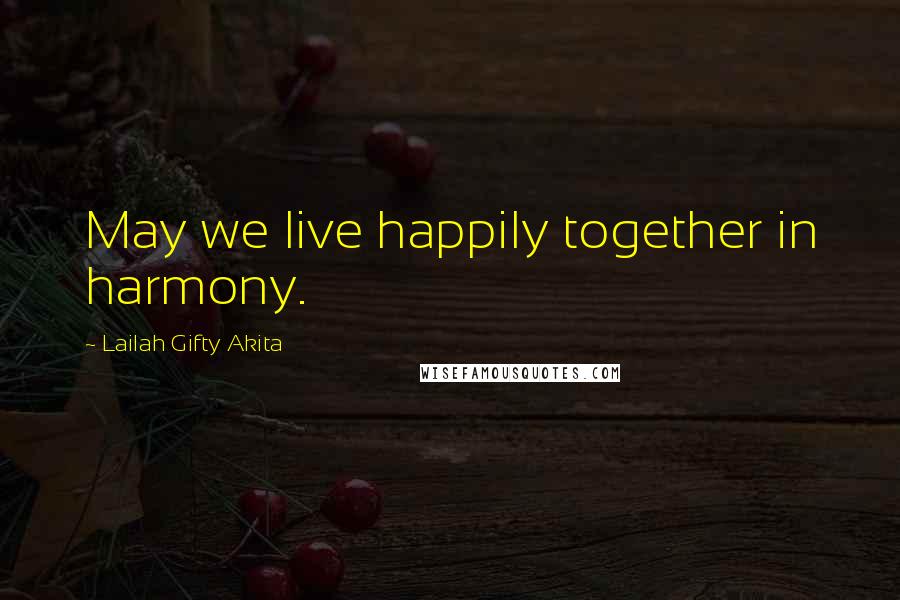 Lailah Gifty Akita Quotes: May we live happily together in harmony.