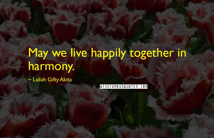 Lailah Gifty Akita Quotes: May we live happily together in harmony.