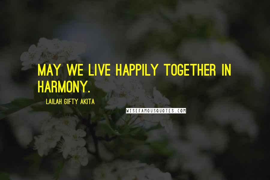 Lailah Gifty Akita Quotes: May we live happily together in harmony.