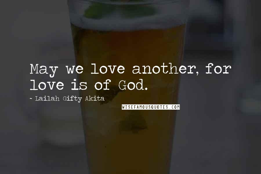 Lailah Gifty Akita Quotes: May we love another, for love is of God.