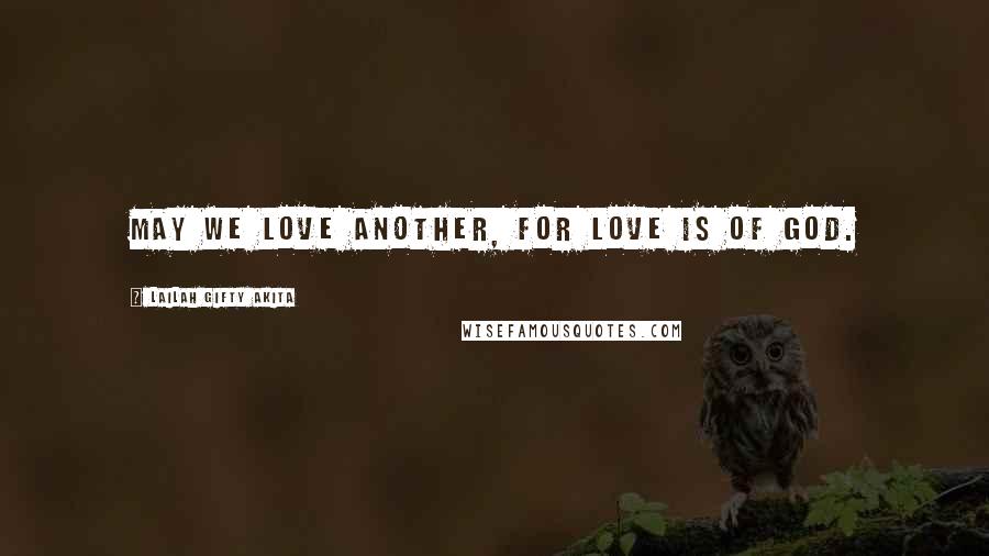 Lailah Gifty Akita Quotes: May we love another, for love is of God.