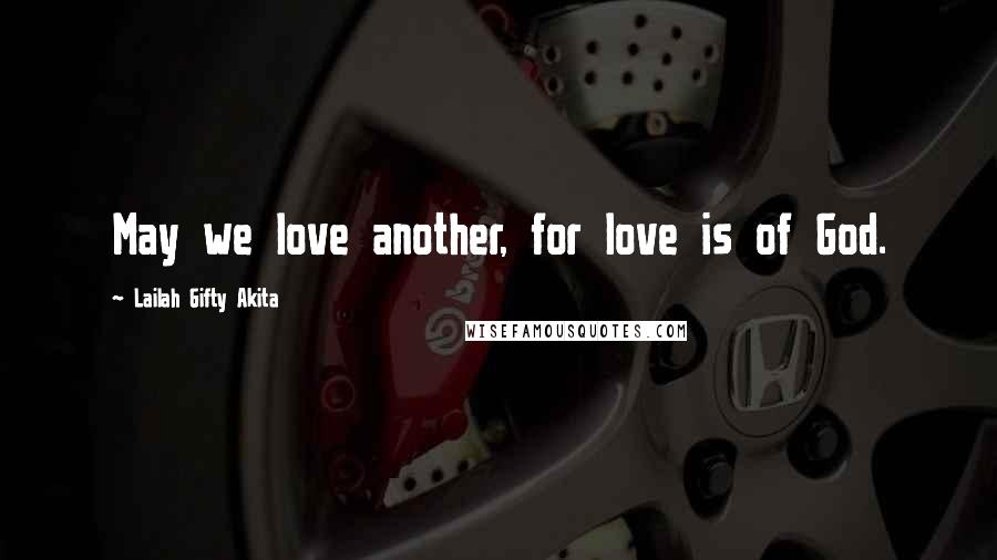 Lailah Gifty Akita Quotes: May we love another, for love is of God.