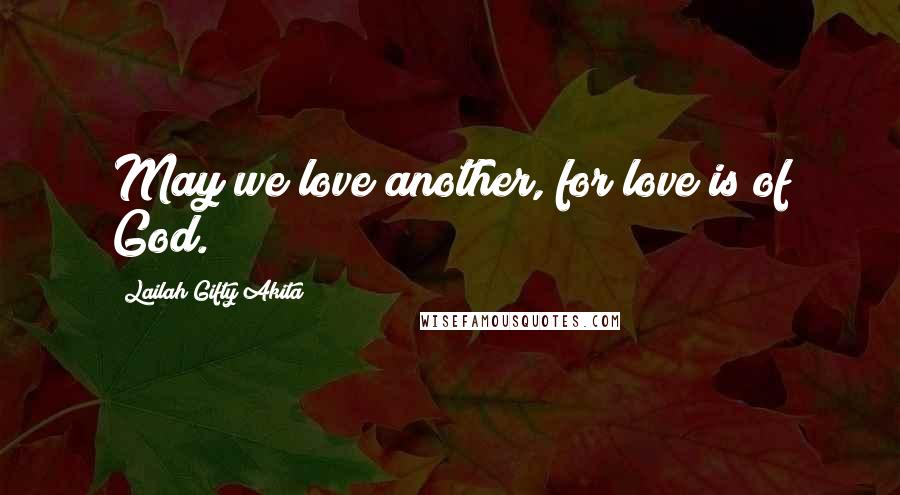 Lailah Gifty Akita Quotes: May we love another, for love is of God.