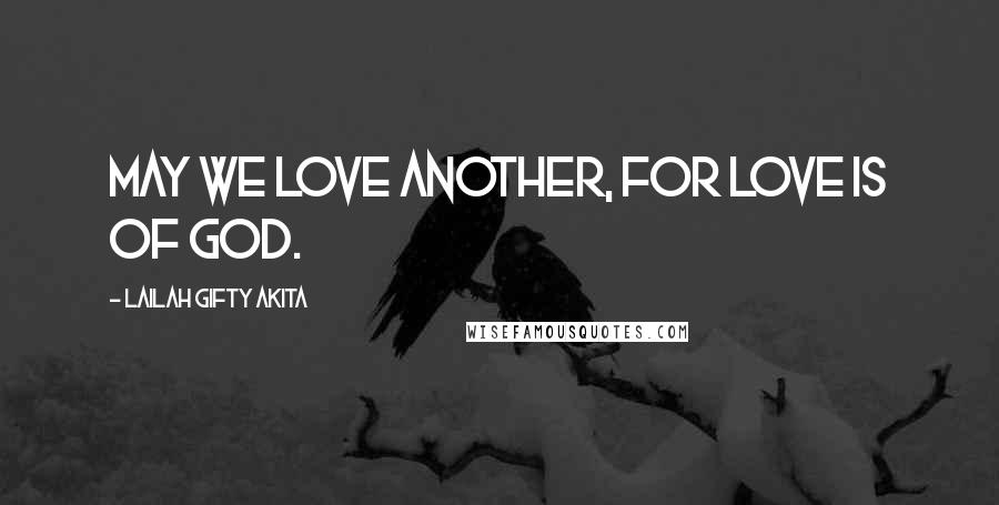 Lailah Gifty Akita Quotes: May we love another, for love is of God.