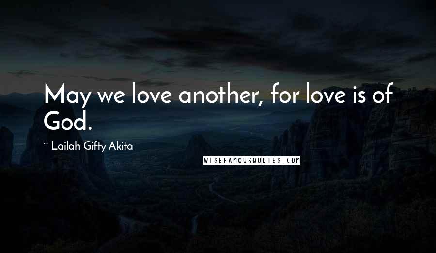 Lailah Gifty Akita Quotes: May we love another, for love is of God.