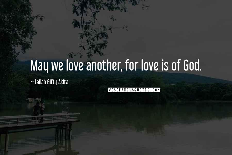 Lailah Gifty Akita Quotes: May we love another, for love is of God.