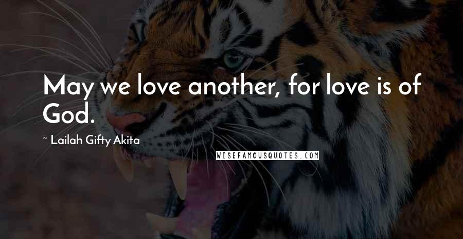 Lailah Gifty Akita Quotes: May we love another, for love is of God.