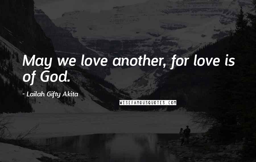 Lailah Gifty Akita Quotes: May we love another, for love is of God.