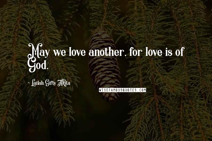 Lailah Gifty Akita Quotes: May we love another, for love is of God.