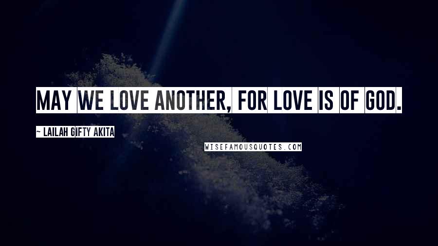 Lailah Gifty Akita Quotes: May we love another, for love is of God.