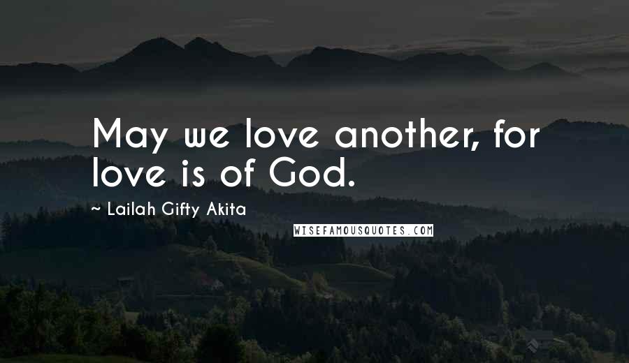 Lailah Gifty Akita Quotes: May we love another, for love is of God.