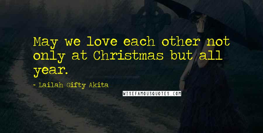 Lailah Gifty Akita Quotes: May we love each other not only at Christmas but all year.