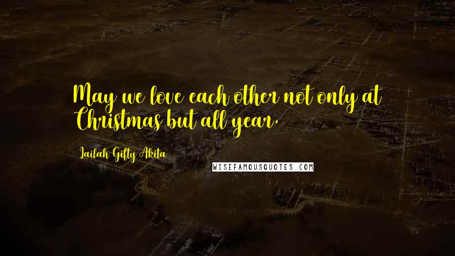 Lailah Gifty Akita Quotes: May we love each other not only at Christmas but all year.