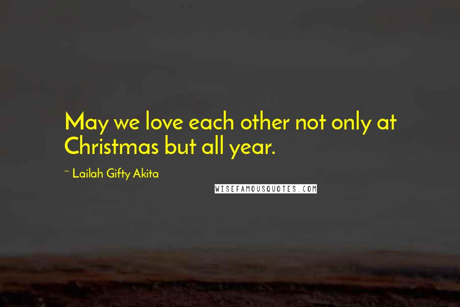 Lailah Gifty Akita Quotes: May we love each other not only at Christmas but all year.