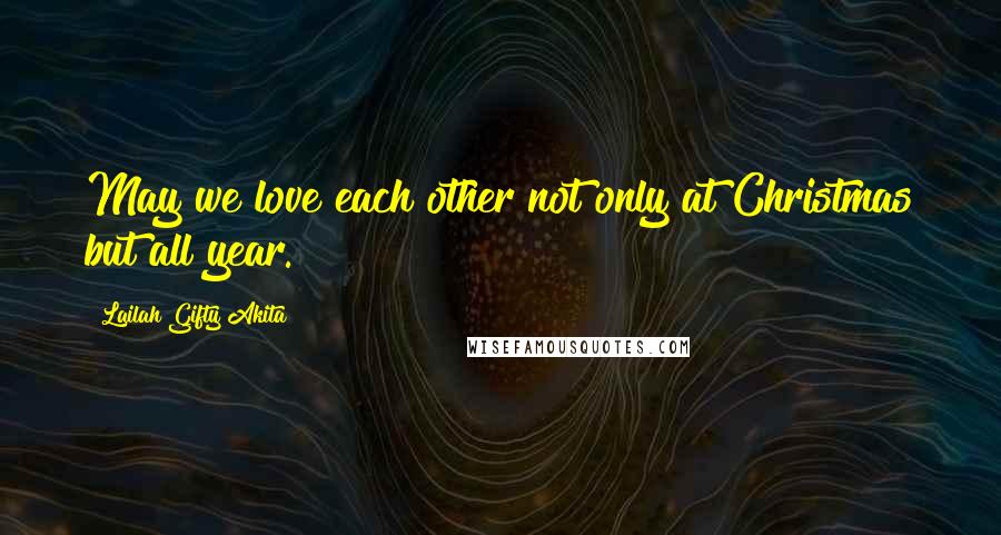 Lailah Gifty Akita Quotes: May we love each other not only at Christmas but all year.