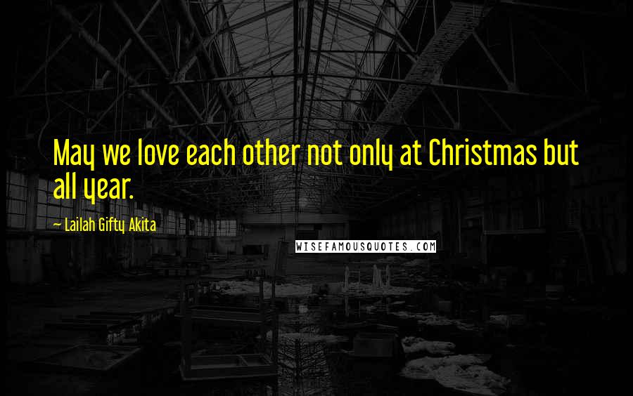 Lailah Gifty Akita Quotes: May we love each other not only at Christmas but all year.