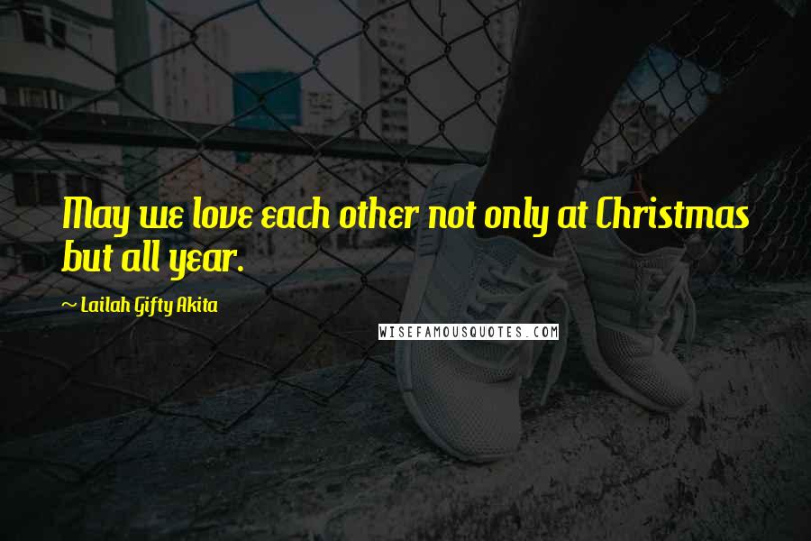 Lailah Gifty Akita Quotes: May we love each other not only at Christmas but all year.