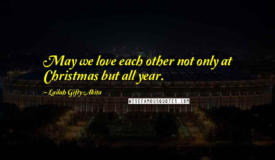 Lailah Gifty Akita Quotes: May we love each other not only at Christmas but all year.