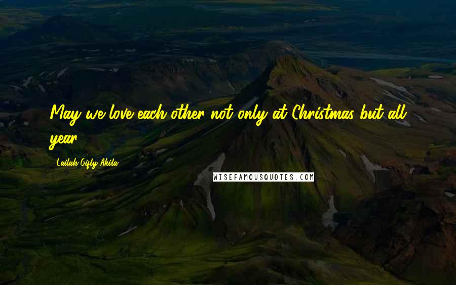 Lailah Gifty Akita Quotes: May we love each other not only at Christmas but all year.