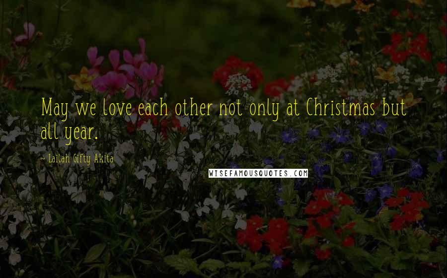 Lailah Gifty Akita Quotes: May we love each other not only at Christmas but all year.