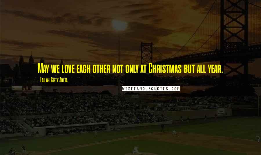 Lailah Gifty Akita Quotes: May we love each other not only at Christmas but all year.