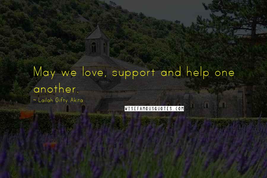 Lailah Gifty Akita Quotes: May we love, support and help one another.
