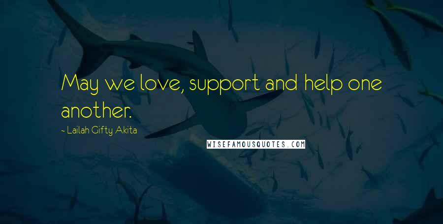 Lailah Gifty Akita Quotes: May we love, support and help one another.