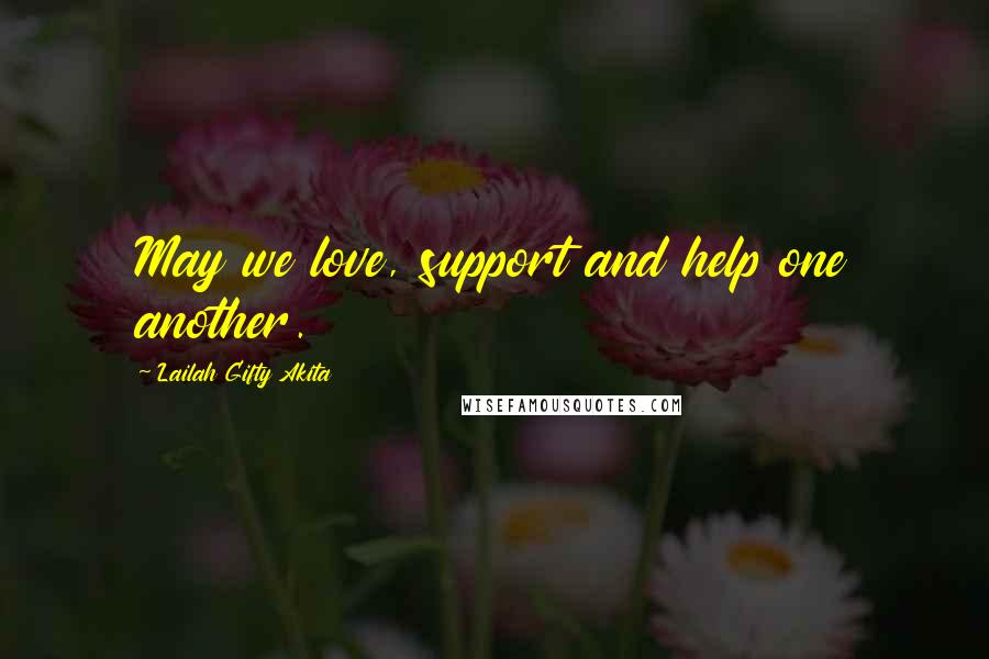 Lailah Gifty Akita Quotes: May we love, support and help one another.