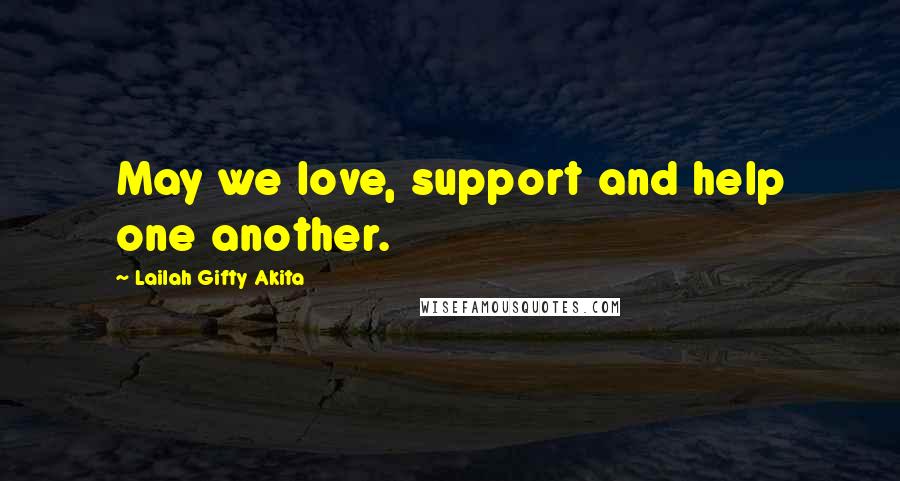 Lailah Gifty Akita Quotes: May we love, support and help one another.