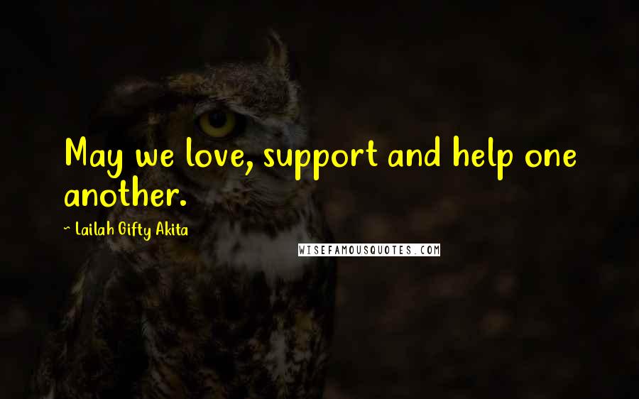 Lailah Gifty Akita Quotes: May we love, support and help one another.