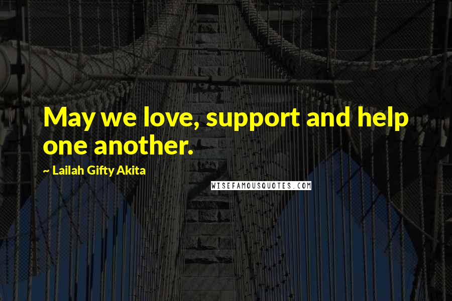 Lailah Gifty Akita Quotes: May we love, support and help one another.