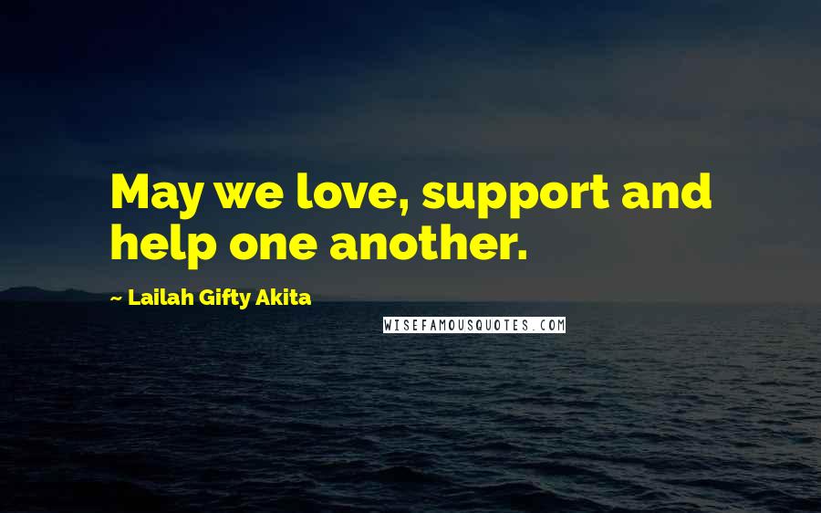 Lailah Gifty Akita Quotes: May we love, support and help one another.