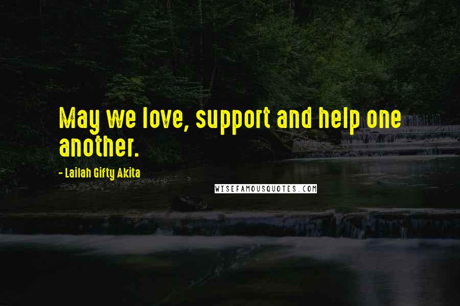 Lailah Gifty Akita Quotes: May we love, support and help one another.