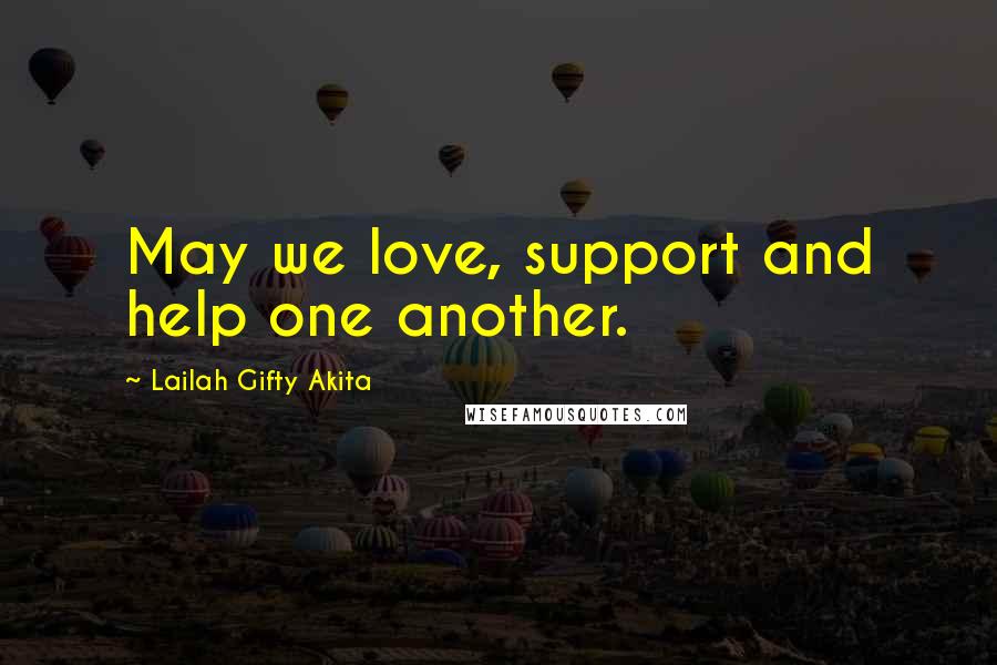 Lailah Gifty Akita Quotes: May we love, support and help one another.