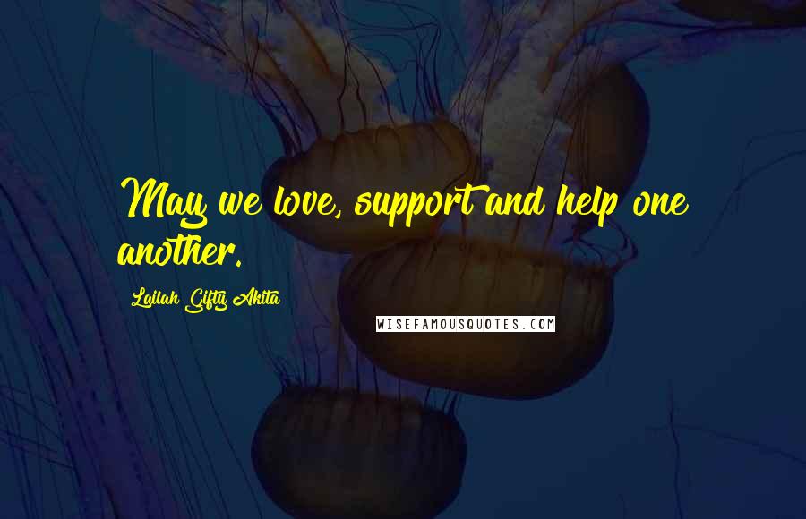 Lailah Gifty Akita Quotes: May we love, support and help one another.