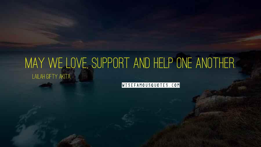Lailah Gifty Akita Quotes: May we love, support and help one another.