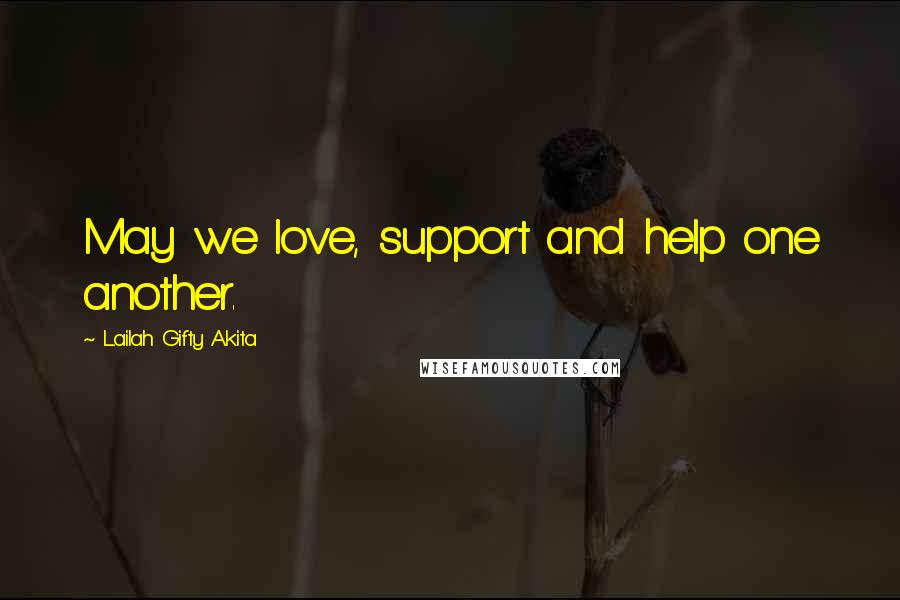Lailah Gifty Akita Quotes: May we love, support and help one another.