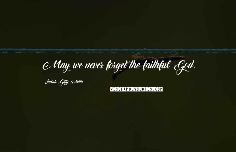 Lailah Gifty Akita Quotes: May we never forget the faithful God.