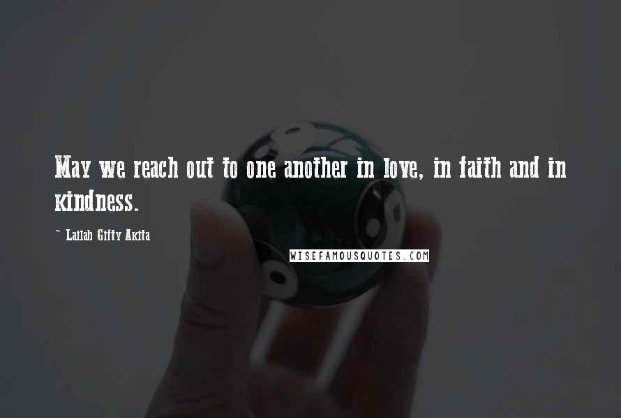 Lailah Gifty Akita Quotes: May we reach out to one another in love, in faith and in kindness.